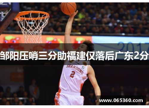 邹阳压哨三分助福建仅落后广东2分